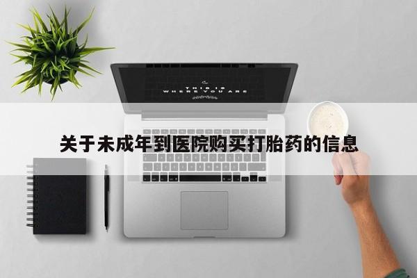 打胎药专卖微信米非司酮片联系方式关于未成年到医院购买打胎药的信息