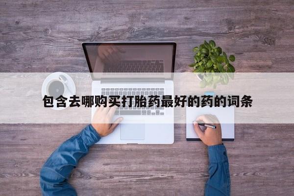 打胎药专卖微信米非司酮片联系方式包含去哪购买打胎药最好的药的词条