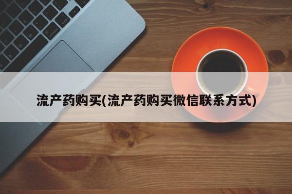 打胎药专卖微信米非司酮片联系方式流产药购买(流产药购买微信联系方式)