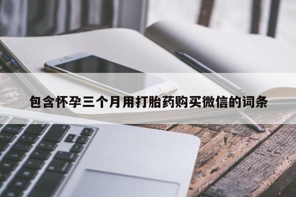 打胎药专卖微信米非司酮片联系方式包含怀孕三个月用打胎药购买微信的词条