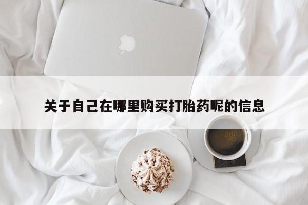 打胎药专卖微信米非司酮片联系方式关于自己在哪里购买打胎药呢的信息