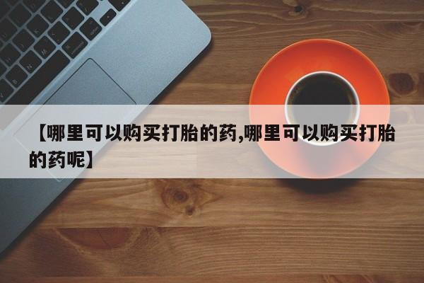 打胎药专卖微信米非司酮片联系方式【哪里可以购买打胎的药,哪里可以购买打胎的药呢】
