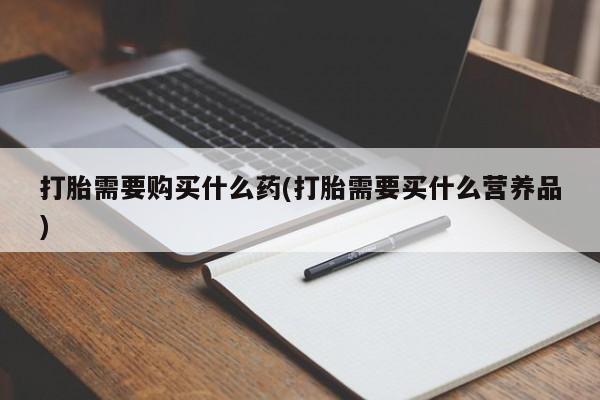 打胎药专卖微信米非司酮片联系方式打胎需要购买什么药(打胎需要买什么营养品)