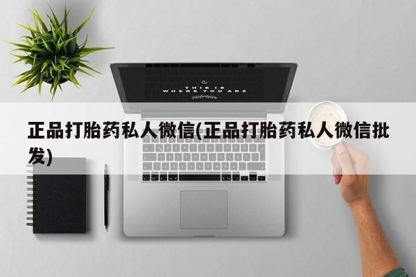 打胎药专卖微信米非司酮片联系方式正品打胎药私人微信(正品打胎药私人微信批发)