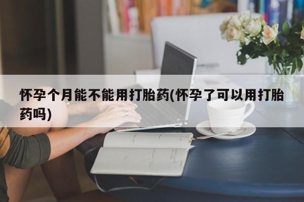 打胎药专卖微信米非司酮片联系方式怀孕个月能不能用打胎药(怀孕了可以用打胎药吗)