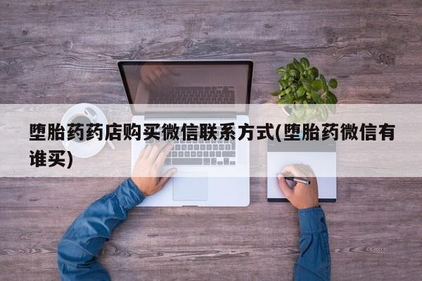 打胎药专卖微信米非司酮片联系方式堕胎药药店购买微信联系方式(堕胎药微信有谁买)