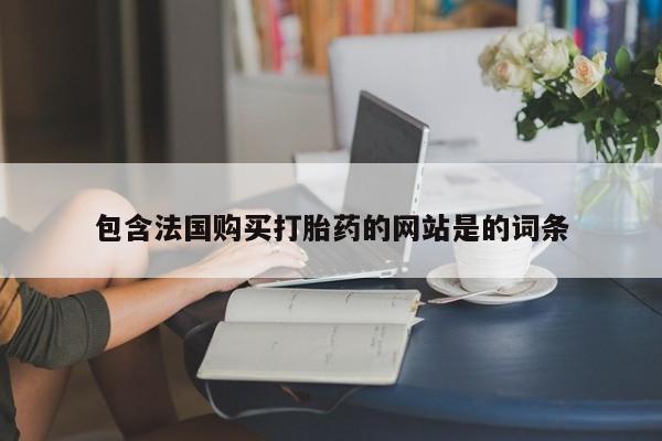 打胎药专卖微信米非司酮片联系方式包含法国购买打胎药的网站是的词条