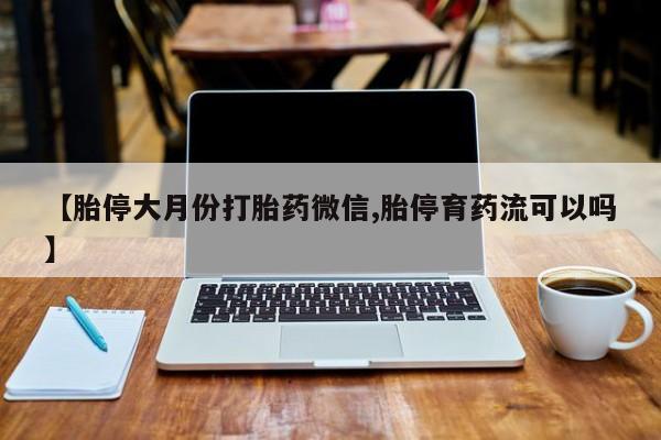 打胎药专卖微信米非司酮片联系方式【胎停大月份打胎药微信,胎停育药流可以吗】