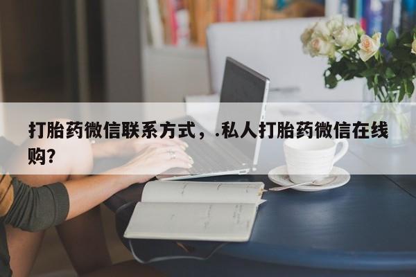 打胎药专卖微信米非司酮片联系方式打胎药微信联系方式，.私人打胎药微信在线购？