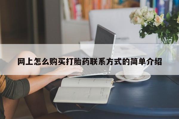 打胎药专卖微信米非司酮片联系方式网上怎么购买打胎药联系方式的简单介绍